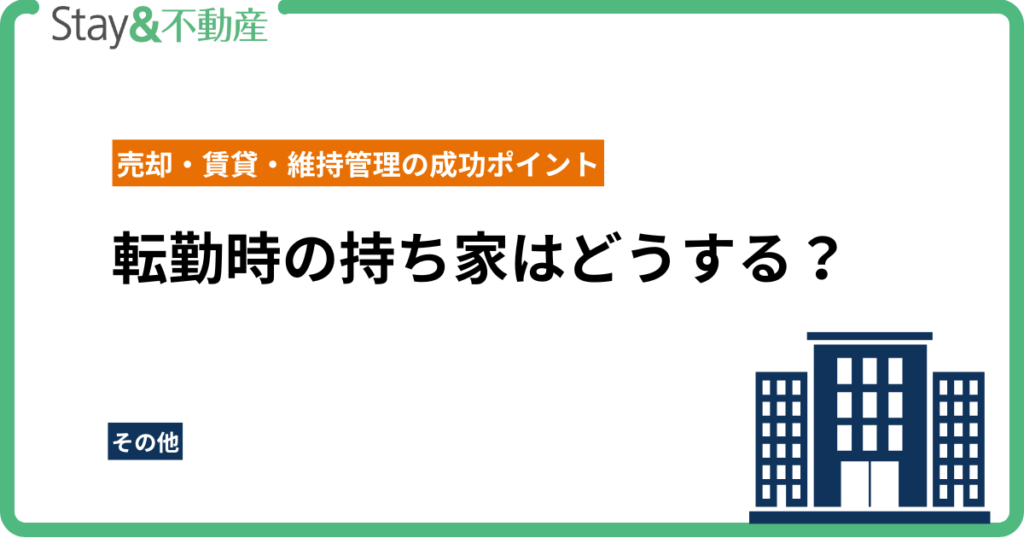 転勤時の持ち家はどうする？売却・賃貸・維持管理の成功ポイント