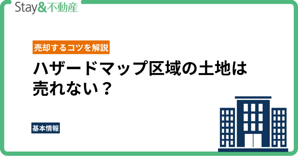 ハザードマップ区域の土地は売れない？理由と売却するコツを解説