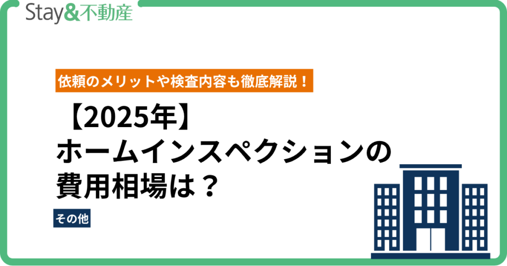 【2025年最新版】ホームインスペクションの費用相場は？依頼のメリットや検査内容も徹底解説！