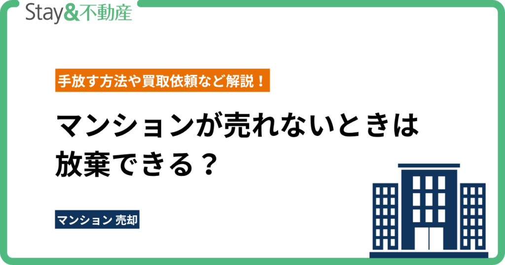 マンションが売れないときは放棄できる？手放す方法や買取依頼など解説！