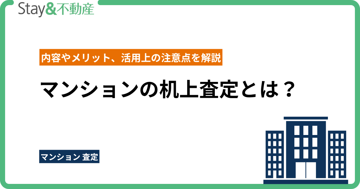 マンションの机上査定とは？内容やメリット、活用上の注意点を解説