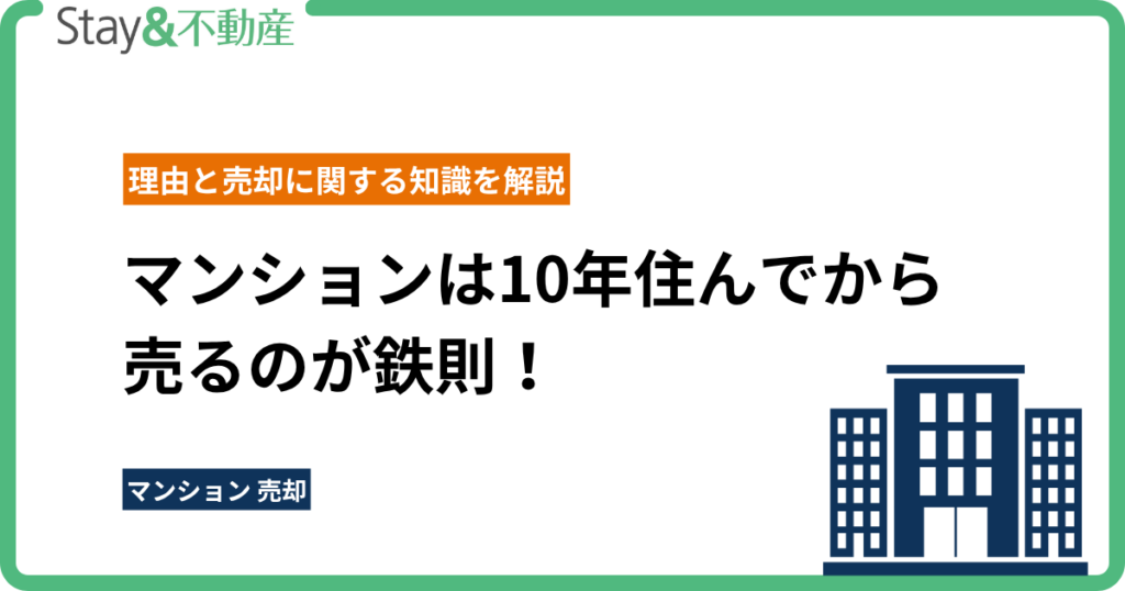 マンションは10年住んでから売るのが鉄則！その理由と売却に関する知識を解説