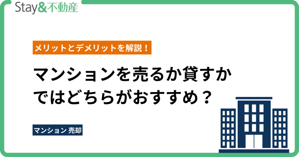 マンションを売るか貸すかではどちらがおすすめ？メリットとデメリットを解説！