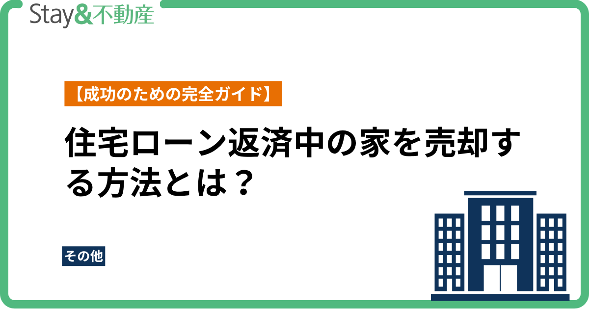 住宅ローン返済中の家を売却する方法とは？【成功のための完全ガイド】