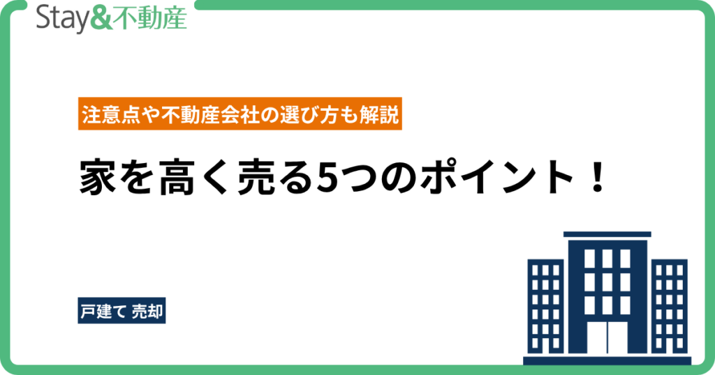 家を高く売る5つのポイント！注意点や不動産会社の選び方も解説