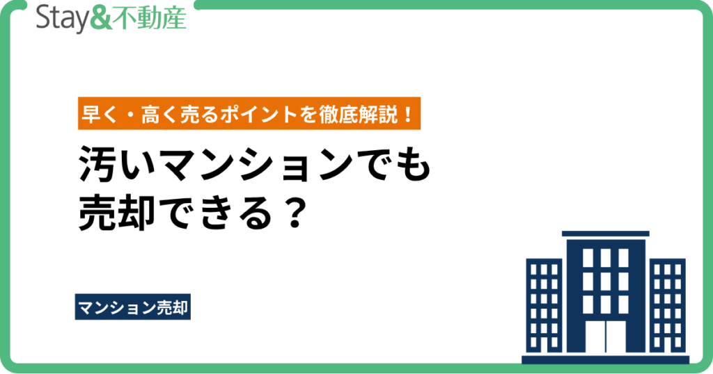 汚いマンションでも売却できる？早く・高く売るポイントを徹底解説！
