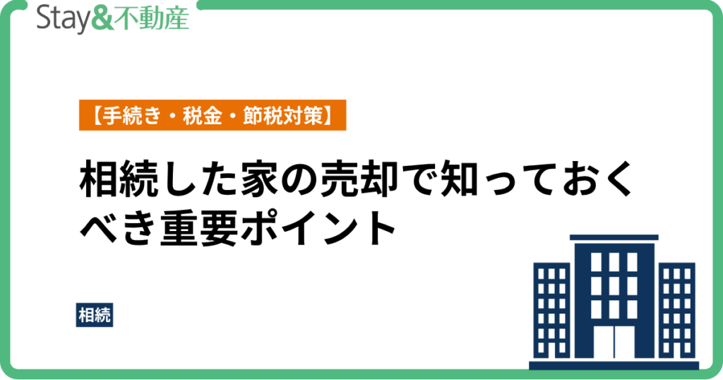 相続した家の売却で知っておくべき重要ポイント【手続き・税金・節税対策】