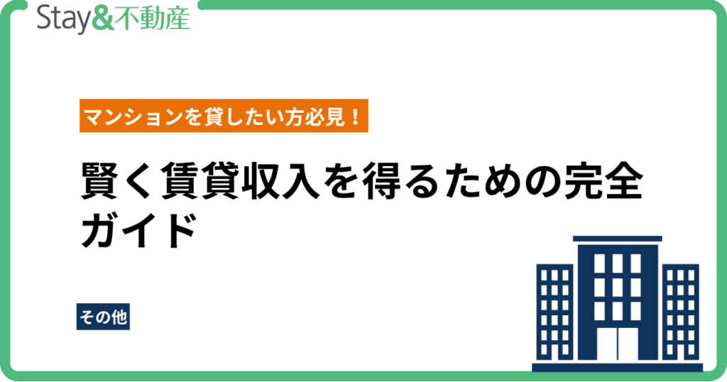 マンションを貸したい方必見！賢く賃貸収入を得るための完全ガイド
