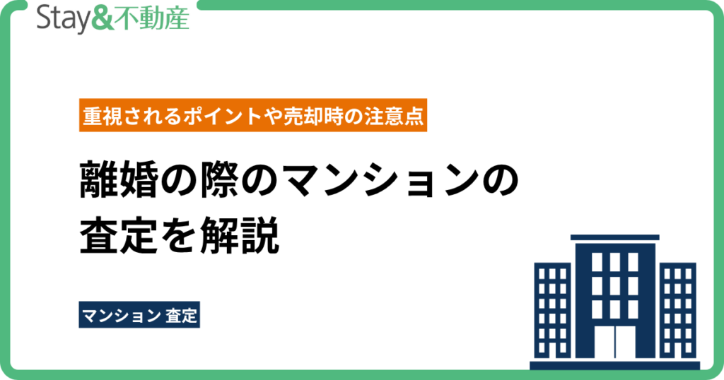離婚の際のマンションの査定を解説｜重視されるポイントや売却時の注意点